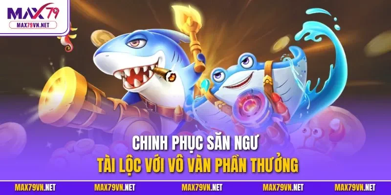 Chinh phục săn ngư tài lộc với vô vàn phần thưởng