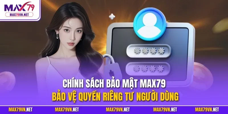 Chính sách bảo mật MAX79 bảo vệ quyền riêng tư người dùng