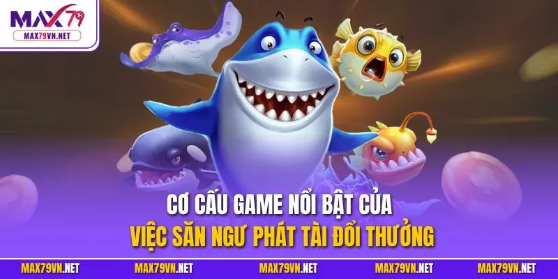 Cơ cấu game nổi bật của việc săn ngư phát tài đổi thưởng