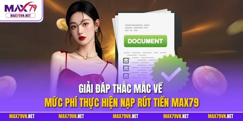 Giải đáp thắc mắc về mức phí thực hiện nạp rút tiền MAX79