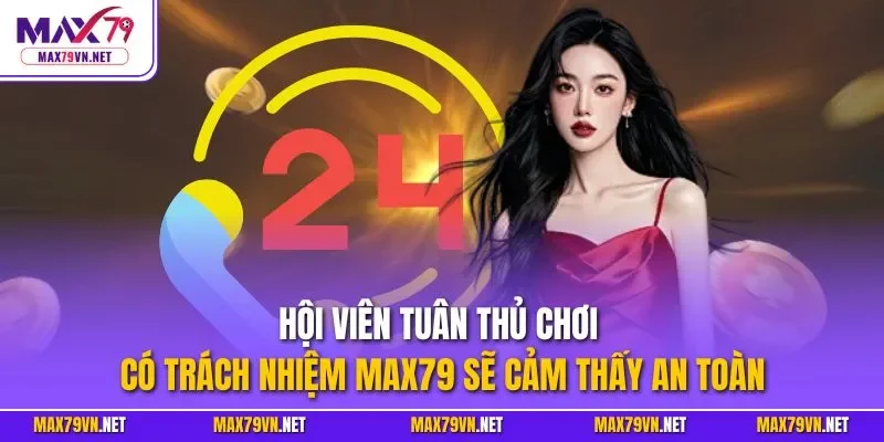 Hội viên tuân thủ chơi có trách nhiệm MAX79 sẽ cảm thấy an toàn