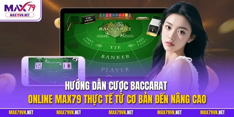 Hướng dẫn cược Baccarat online MAX79 thực tế từ cơ bản đến nâng cao