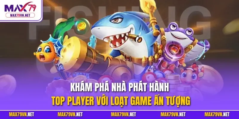 Khám phá nhà phát hành Top Player với loạt game ấn tượng