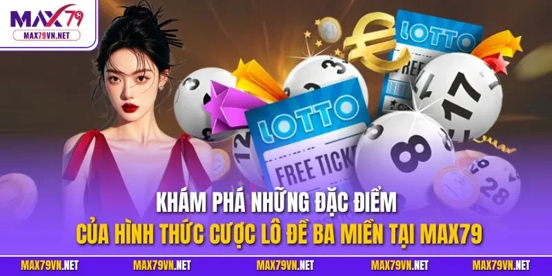 Khám phá những đặc điểm của hình thức cược lô đề ba miền tại MAX79