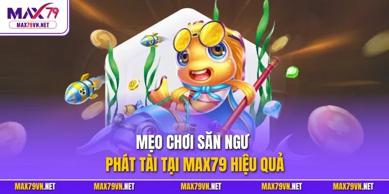 Mẹo chơi săn ngư phát tài tại MAX79 hiệu quả