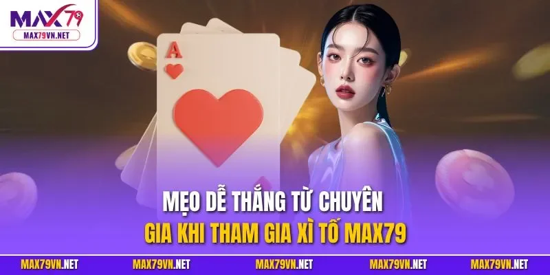 Mẹo dễ thắng từ chuyên gia khi tham gia xì tố MAX79