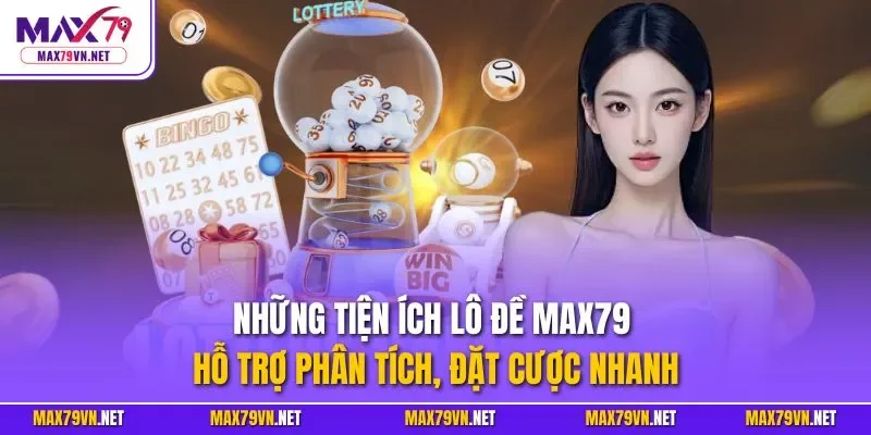 Những tiện ích lô đề MAX79 hỗ trợ phân tích, đặt cược nhanh