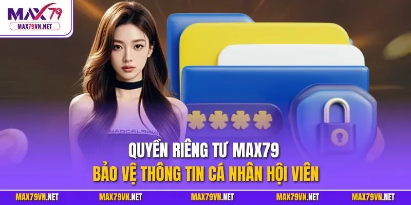Quyền riêng tư MAX79 bảo vệ thông tin cá nhân hội viên