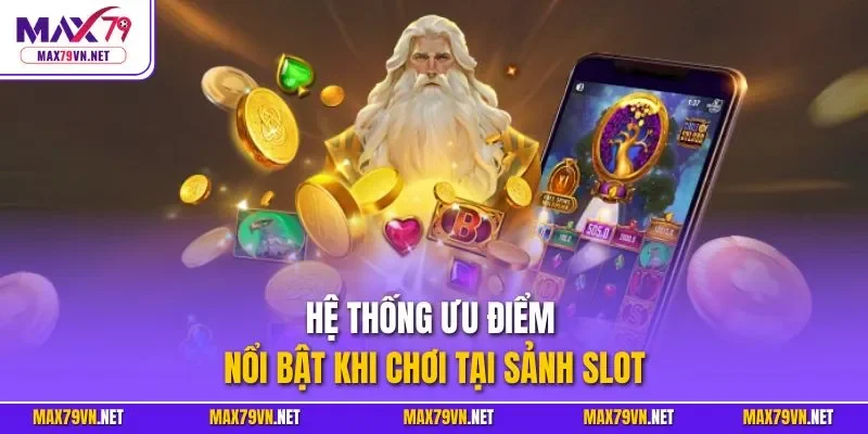 Hệ thống ưu điểm nổi bật khi chơi tại sảnh slot