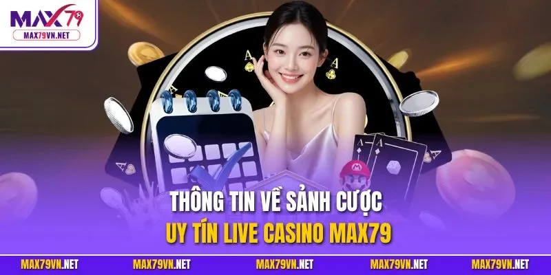 Thông tin về sảnh cược uy tín live casino MAX79