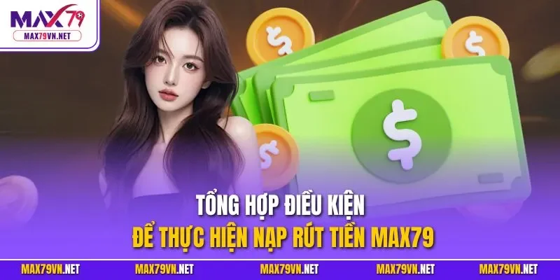 Tổng hợp điều kiện để thực hiện nạp rút tiền MAX79
