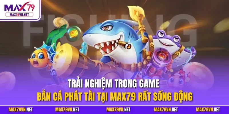 Trải nghiệm trong game bắn cá phát tài tại MAX79 rất sống động
