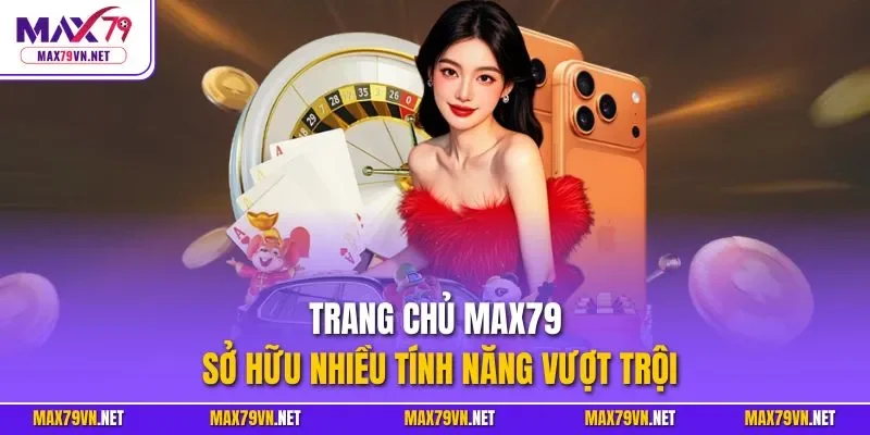 Trang chủ MAX79 sở hữu nhiều tính năng vượt trội